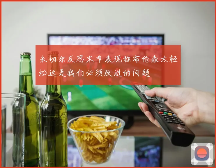 米切尔反思末节表现称布伦森太轻松这是我们必须改进的问题