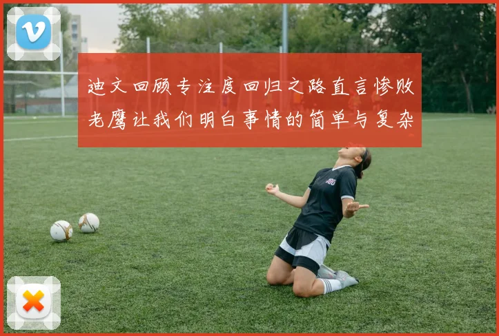 迪文回顾专注度回归之路直言惨败老鹰让我们明白事情的简单与复杂