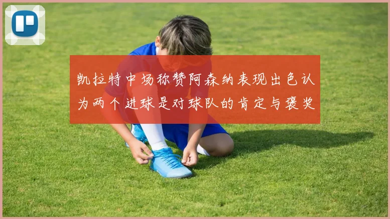 凯拉特中场称赞阿森纳表现出色认为两个进球是对球队的肯定与褒奖