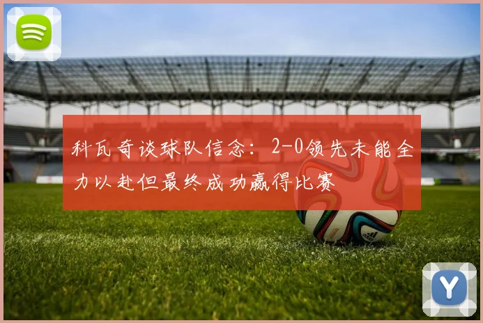 科瓦奇谈球队信念：2-0领先未能全力以赴但最终成功赢得比赛