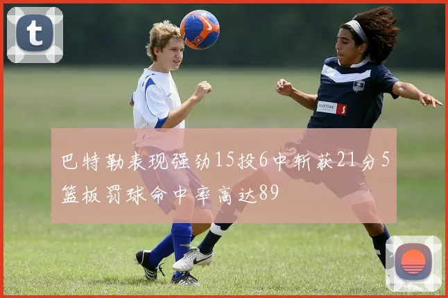 巴特勒表现强劲15投6中斩获21分5篮板罚球命中率高达89
