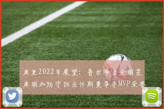 库里2022年展望：普尔冲击全明星库明加防守担当怀斯曼争夺MVP荣誉