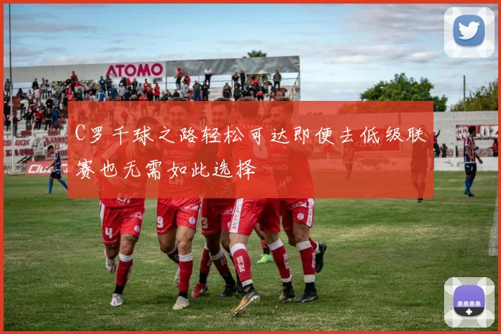 C罗千球之路轻松可达即便去低级联赛也无需如此选择