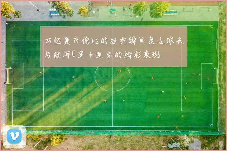 回忆曼市德比的经典瞬间复古球衣与继海C罗卡里克的精彩表现