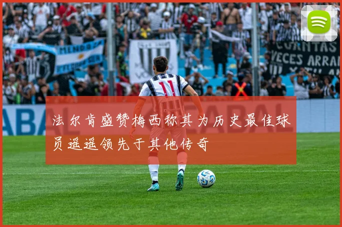 法尔肯盛赞梅西称其为历史最佳球员遥遥领先于其他传奇